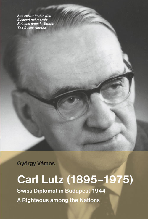 Carl Lutz (1895–1975). Swiss Diplomat in Budapest 1944. A Righteous ...